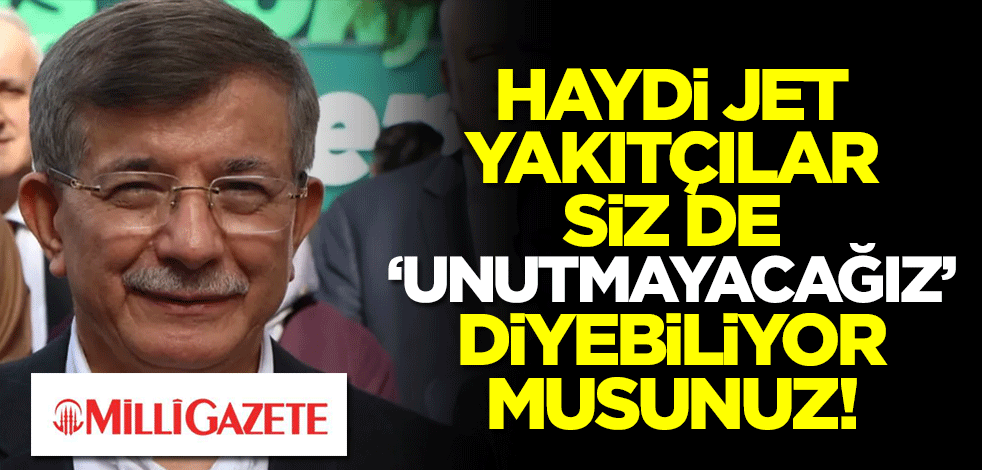 Haydi jet yakıtçılar, siz de "unutmayacağız" diyebiliyor musunuz!