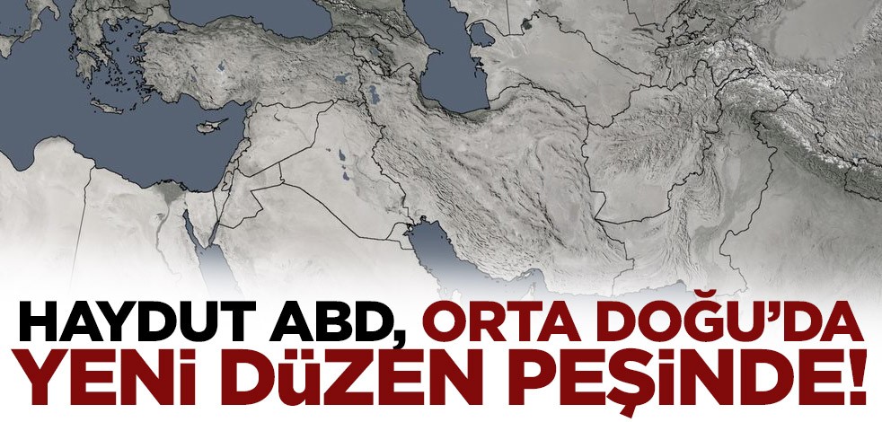 Haydut ABD, Orta Doğu’dan yeni düzen peşinde