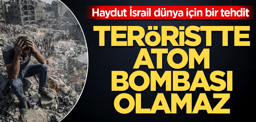 Haydut İsrail dünya için bir tehdit! Teröristte atam bombası olamaz
