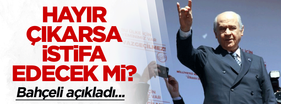 Hayır çıkarsa istifa edecek mi? Bahçeli'den cevap!