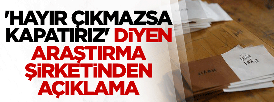 'Hayır çıkmazsa kapatırız' diyen araştırma şirketinden açıklama