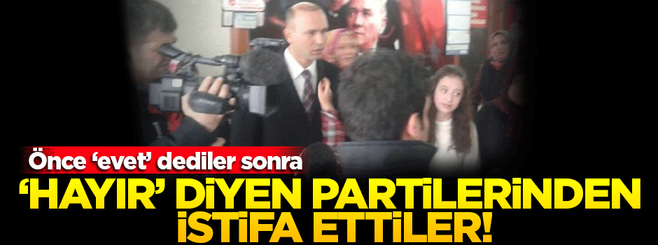 'Hayır' diyen partilerinden istifa edip 'evet' dediler