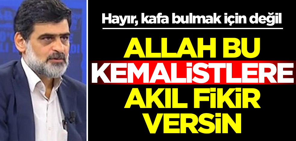 Hayır, kafa bulmak için değil! Allah bu Kemalistlere akıl fikir versin