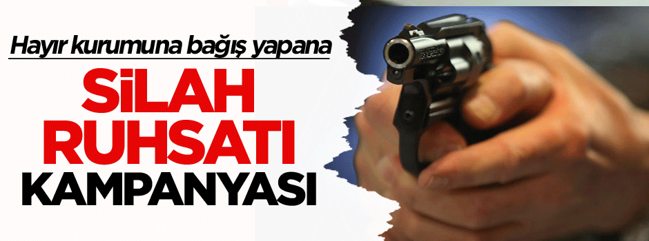 Hayır kurumuna bağış yapana silah ruhsatı kampanyası