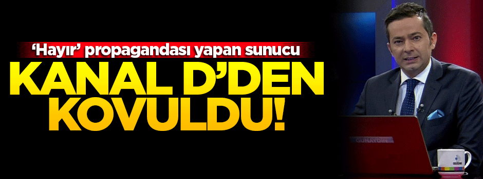 Hayır propagandası yapan İrfan Değirmenci Kanal D'den kovuldu