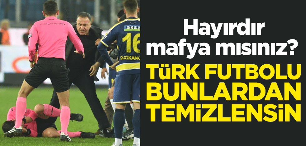 Hayırdır mafya mısınız? Türk futbolu bunlardan temizlensin