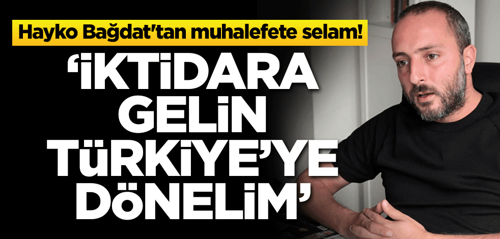 Hayko Bağdat'tan muhalefete selam! 'İktidara gelin Türkiye'ye dönelim'