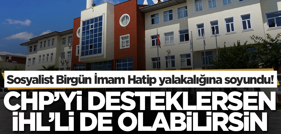 Hayret, sosyalist Birgün İmam Hatip yalakalığına soyundu! CHP'yi desteklersen, İHL'li de olabilirsin
