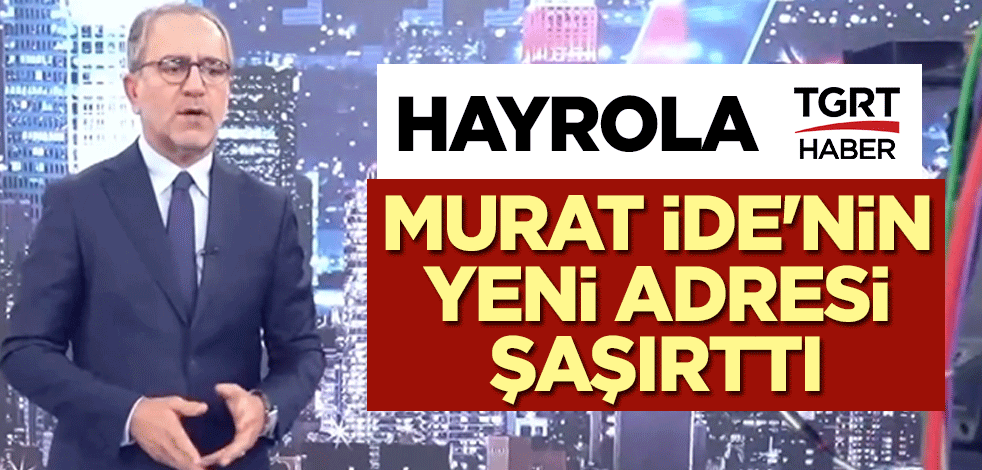 Hayrola TGRT! Murat İde'nin yeni adresi şaşırttı