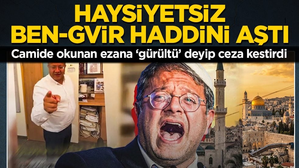 Haysiyetsiz Ben-Gvir haddini aştı: Camide okunan ezana ‘gürültü’ deyip ceza kestirdi