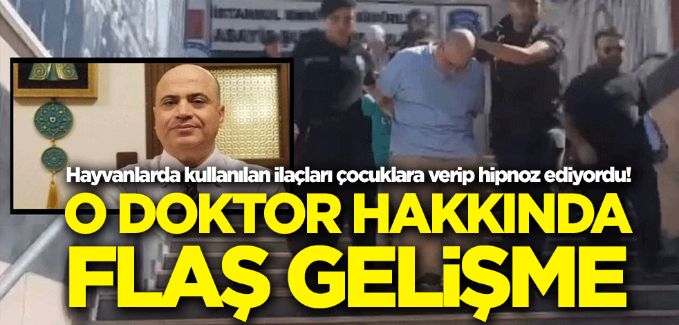 Hayvanlarda kullanılan ilaçları çocuklara verip hipnoz ediyordu! O doktor hakkında flaş gelişme