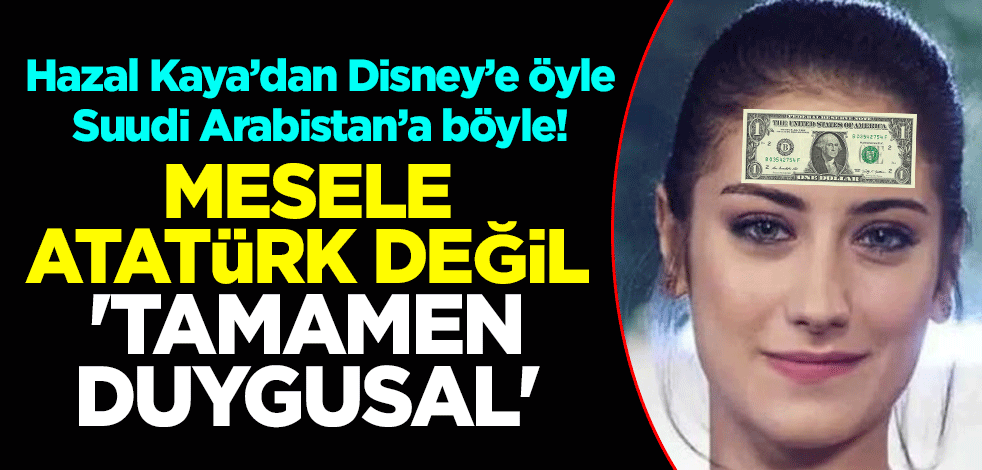 Hazal Kaya’dan Disney’e öyle Suudi Arabistan’a böyle! Mesele Atatürk değil 'tamamen duygusal'