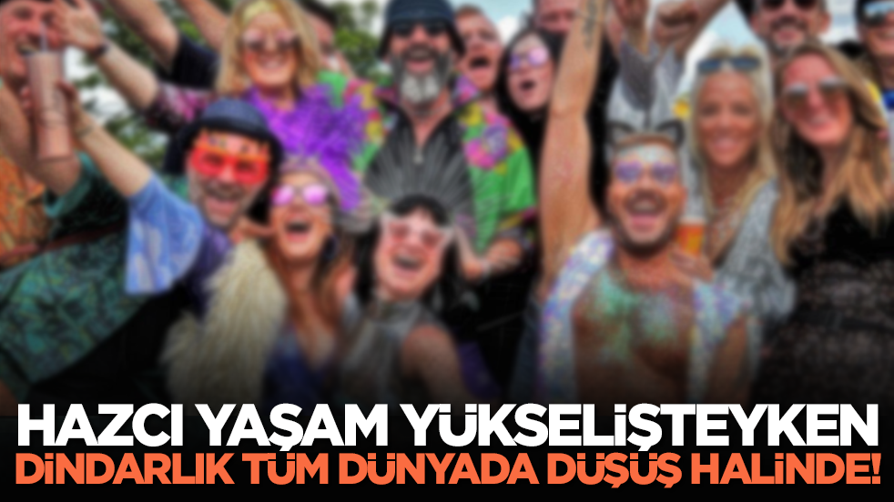 Hazcı yaşam yükselişteyken dindarlık tüm dünyada düşüş halinde!