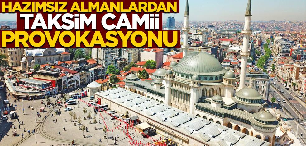 Hazımsız Almanlardan Taksim Camii provokasyonu!