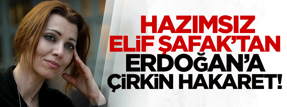 Elif Şafak'tan Erdoğan'a çirkin hakaret!