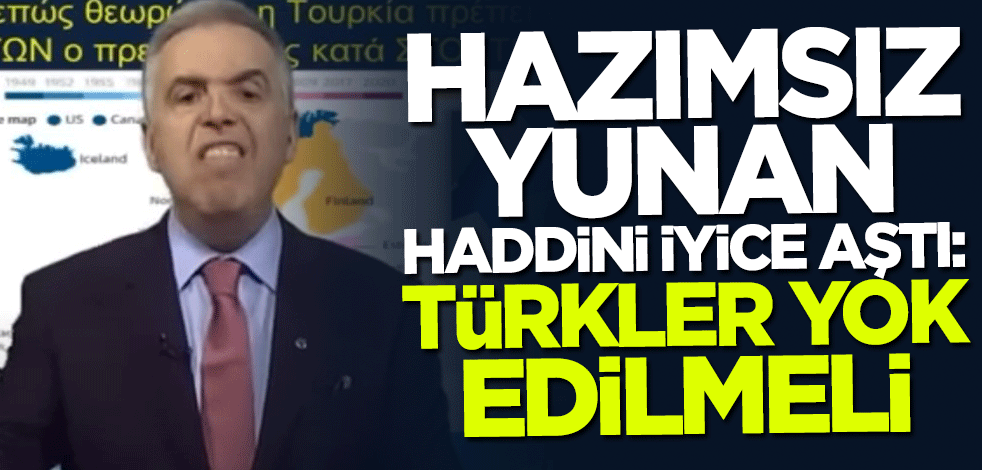 Hazımsız Yunan haddini iyice aştı: Türkler yok edilmeli