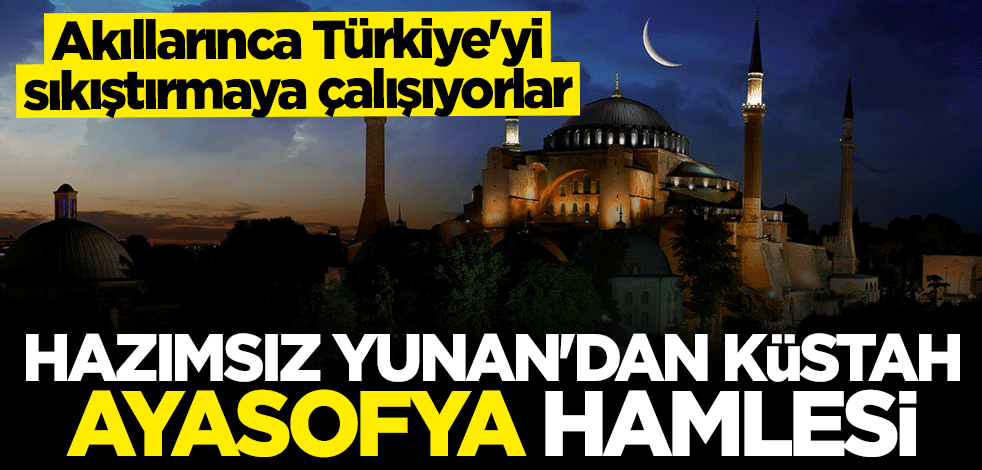 Hazımsız Yunanistan'dan küstah Ayasofya hamlesi