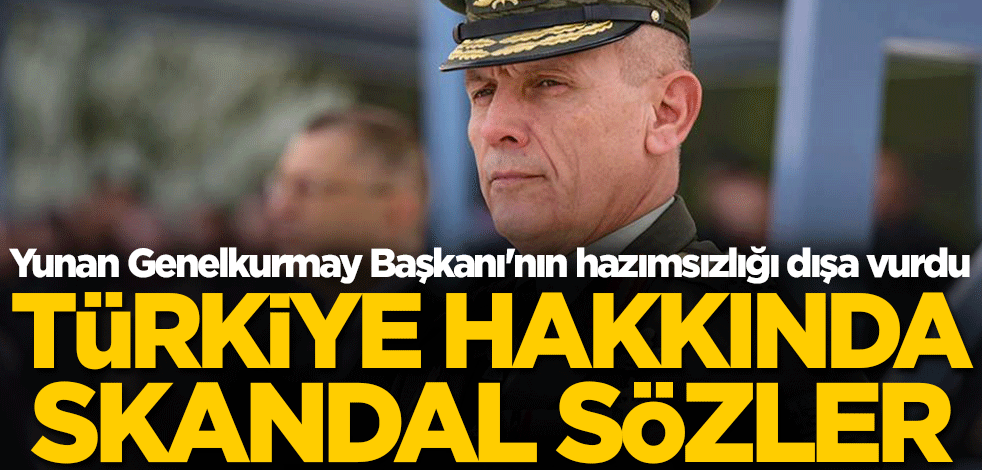 Hazımsızlığı dışa vurdu! Yunan Genelkurmay Başkanı'ndan Türkiye hakkında skandal sözler