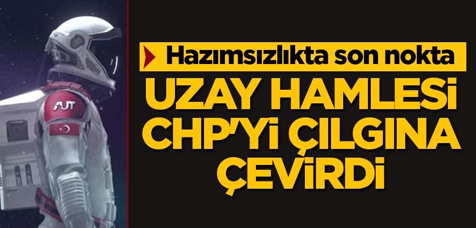 Hazımsızlıkta son nokta! Uzay hamlesi CHP'yi çılgına çevirdi