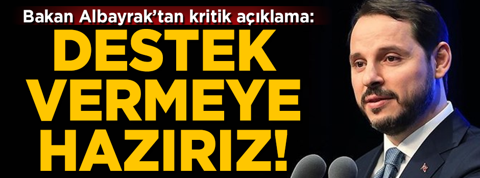 Hazine Bakanı Albayrak'tan kritik açıklama! 'Desteğe hazırız'
