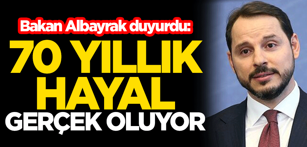 Hazine ve Maliye Bakanı Berat Albayrak duyurdu: 70 yıllık hayal gerçek oluyor