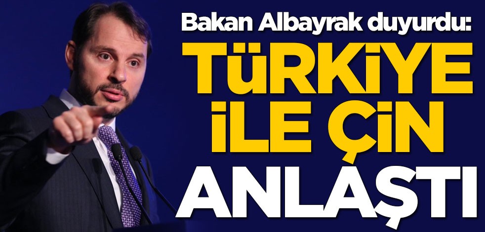 Hazine ve Maliye Bakanı Berat Albayrak duyurdu: Türkiye ile Çin anlaşma sağladı
