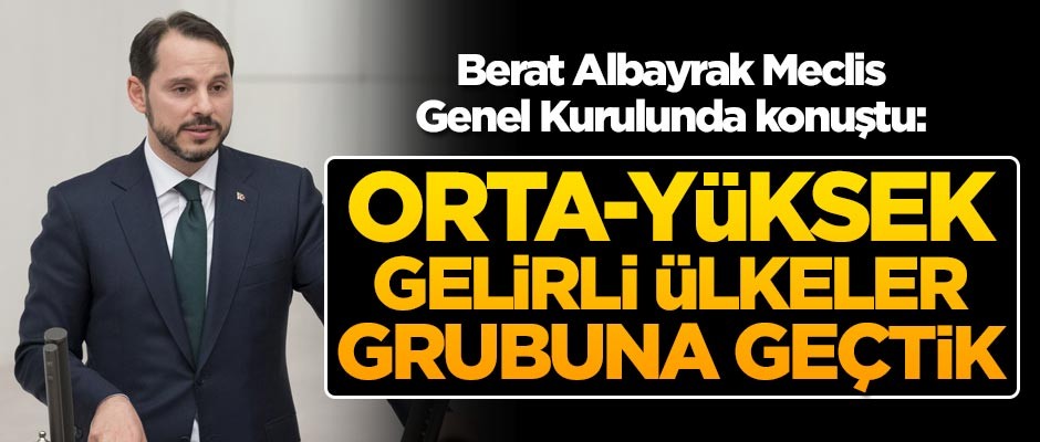 Hazine ve Maliye Bakanı Berat Albayrak: Türkiye orta-yüksek gelirli ülkeler grubuna geçti