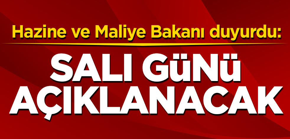 Hazine ve Maliye Bakanı duyurdu: Salı günü açıklanacak