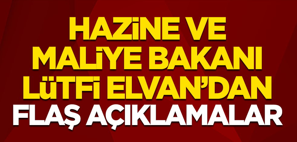 Hazine ve Maliye Bakanı Lütfi Elvan'dan flaş açıklamalar