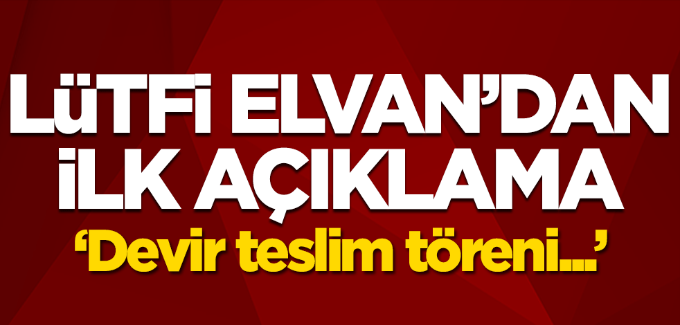 Hazine ve Maliye Bakanı Lütfi Elvan'dan ilk açıklama