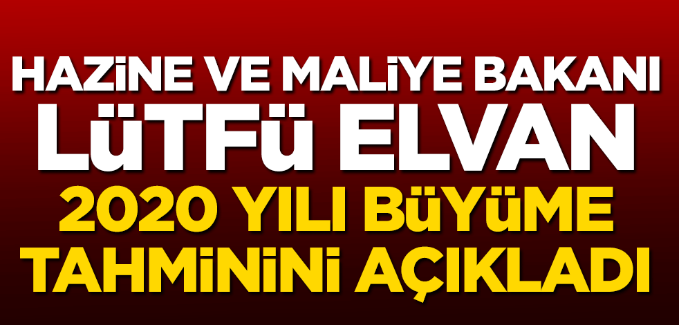 Hazine ve Maliye Bakanı Lütfü Elvan 2020 yılı büyüme tahminini açıkladı
