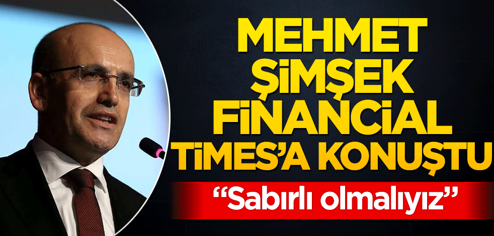 Hazine ve Maliye Bakanı Mehmet Şimşek Financial Times’a konuştu!