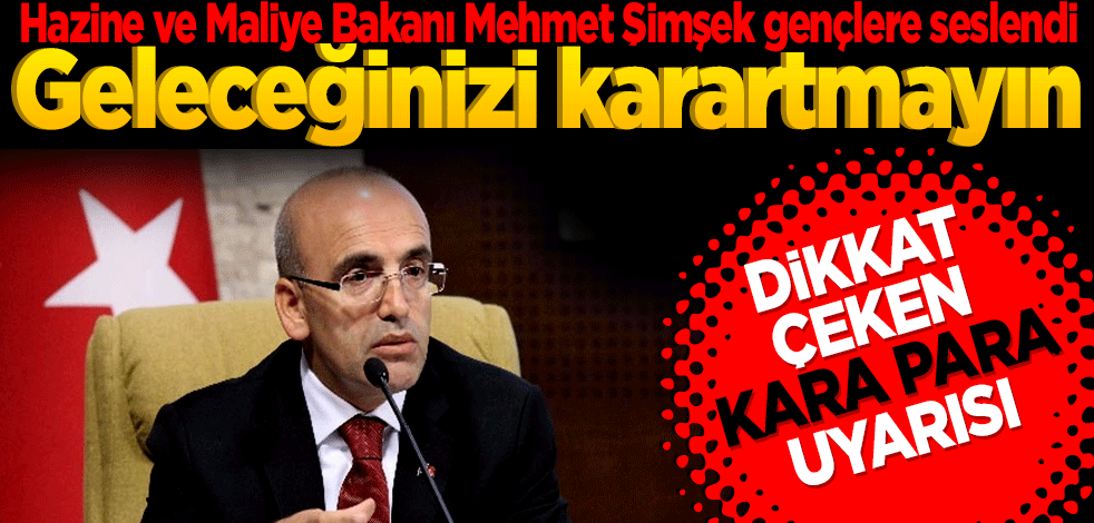 Hazine ve Maliye Bakanı Mehmet Şimşek gençlere seslendi! Geleceğinizi karartmayın… Dikkat çeken kara para uyarısı