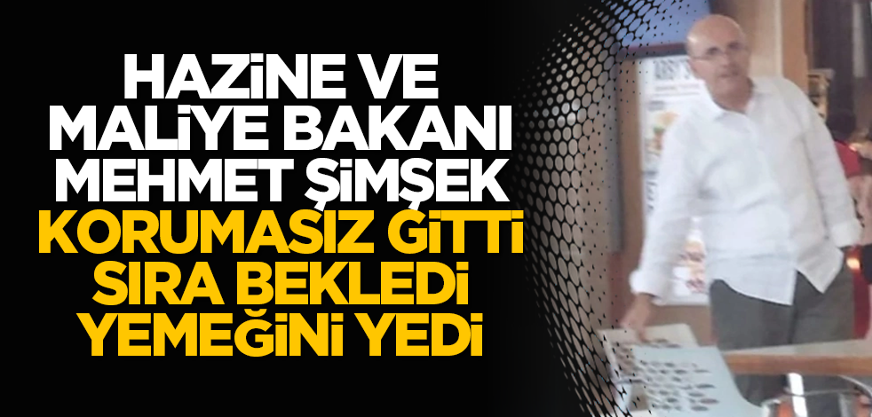 Hazine ve Maliye Bakanı Mehmet Şimşek korumasız gitti, sıra bekledi, yemeğini yedi!