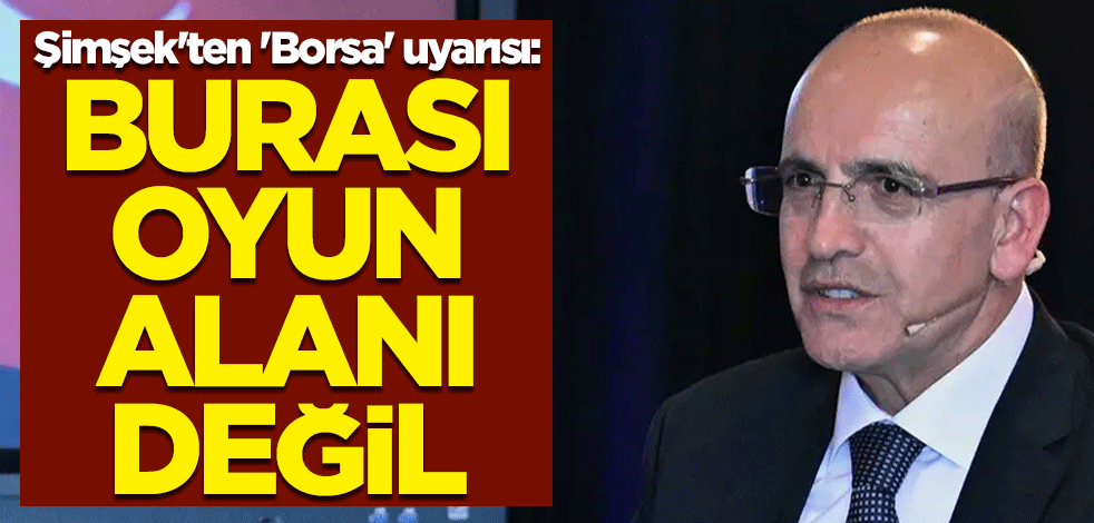 Hazine ve Maliye Bakanı Mehmet Şimşek'ten 'Borsa' uyarısı: Burası oyun alanı değil