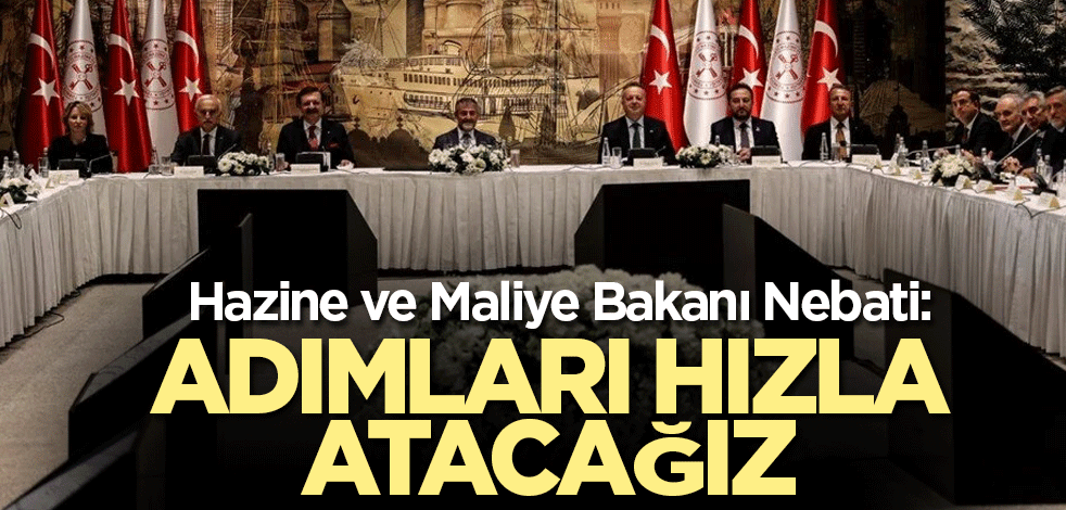 Hazine ve Maliye Bakanı Nebati: Adımları hızla atacağız