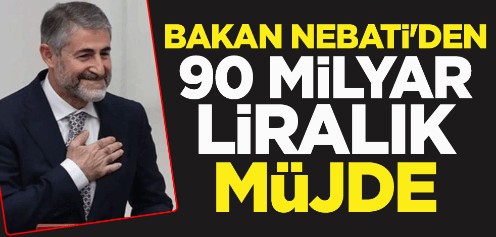 Hazine ve Maliye Bakanı Nureddin Nebati'den 90 milyar liralık müjde
