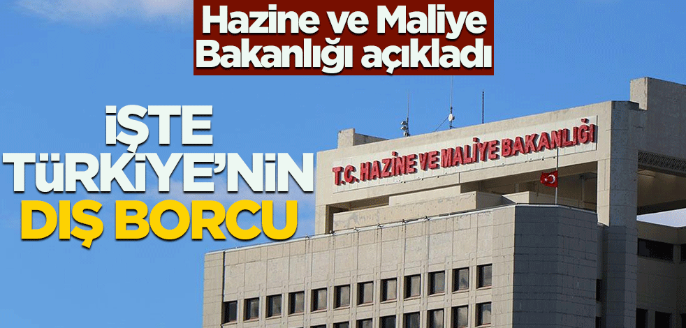 Hazine ve Maliye Bakanlığı açıkladı! İşte Türkiye'nin dış borcu