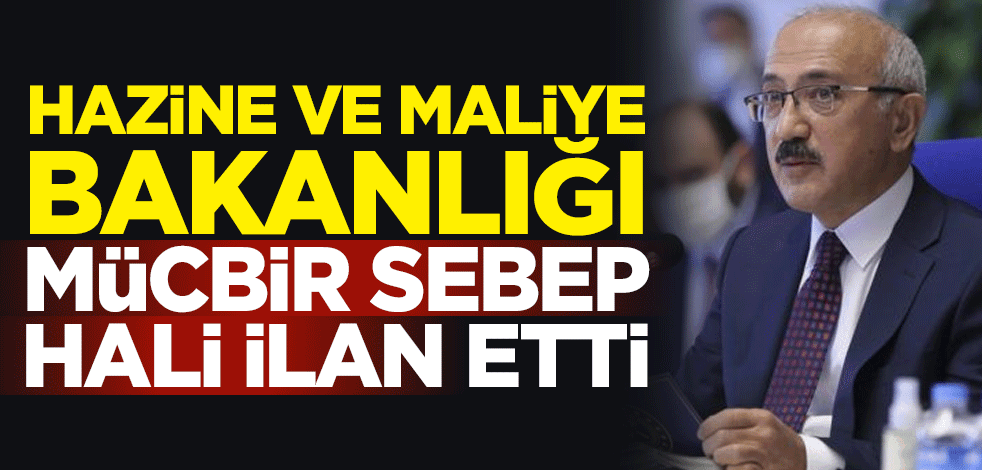 Hazine ve Maliye Bakanlığı, mücbir sebep hali ilan etti