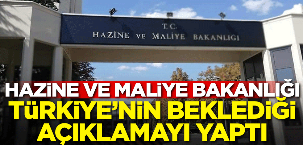 Hazine ve Maliye Bakanlığı Türkiye'nin beklediği açıklamayı yaptı