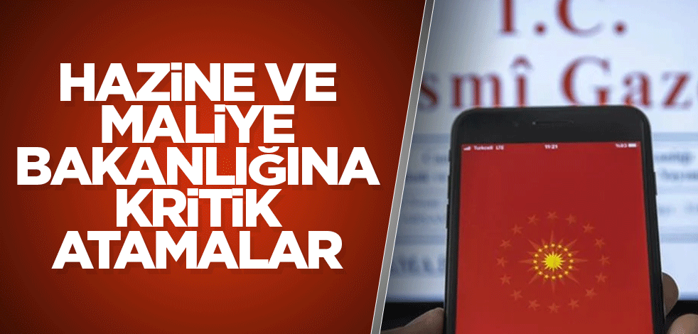 Hazine ve Maliye Bakanlığına kritik atamalar