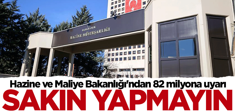 Hazine ve Maliye Bakanlığı'ndan 82 milyona uyarı: Sakın yapmayın