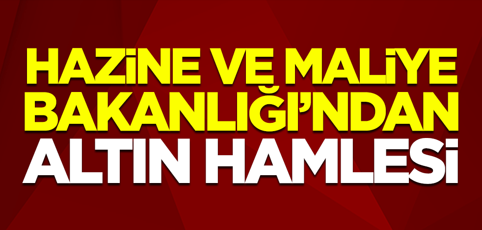 Hazine ve Maliye Bakanlığı'ndan altın hamlesi