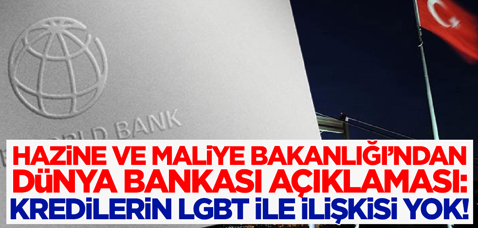 Hazine ve Maliye Bakanlığı'ndan Dünya Bankası açıklaması: Kredilerin LGBT ile ilişkisi yok!