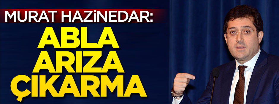 Hazinedar: Abla arıza çıkarma!