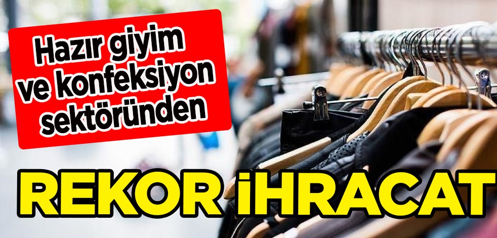 Hazır giyim ve konfeksiyon sektöründe rekor ihracat: 10 ayda 17,9 milyar dolar