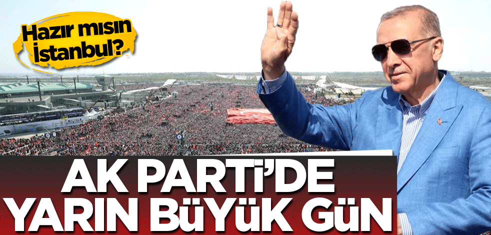 Hazır mısın İstanbul! AK Parti’de yarın büyük gün