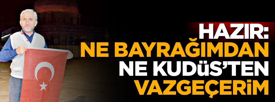 Hazır: Ne bayrağımdan ne Kudüs’ten vazgeçerim