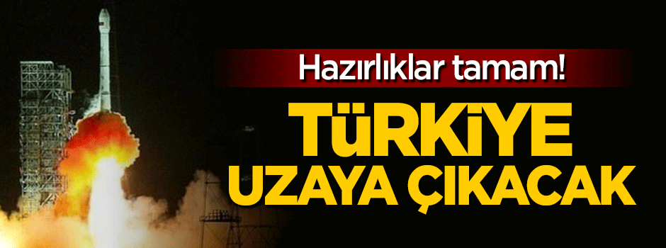 Hazırlıklar tamam: Türkiye uzaya çıkacak