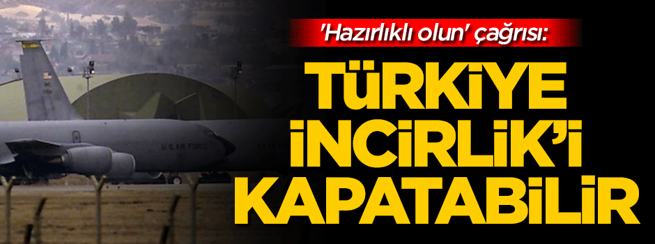 'Hazırlıklı olun' çağrısı: Türkiye İncirlik'i kapatabilir